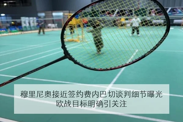 穆里尼奥接近签约费内巴切谈判细节曝光 欧战目标明确引关注