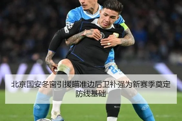 北京国安冬窗引援瞄准边后卫补强为新赛季奠定防线基础